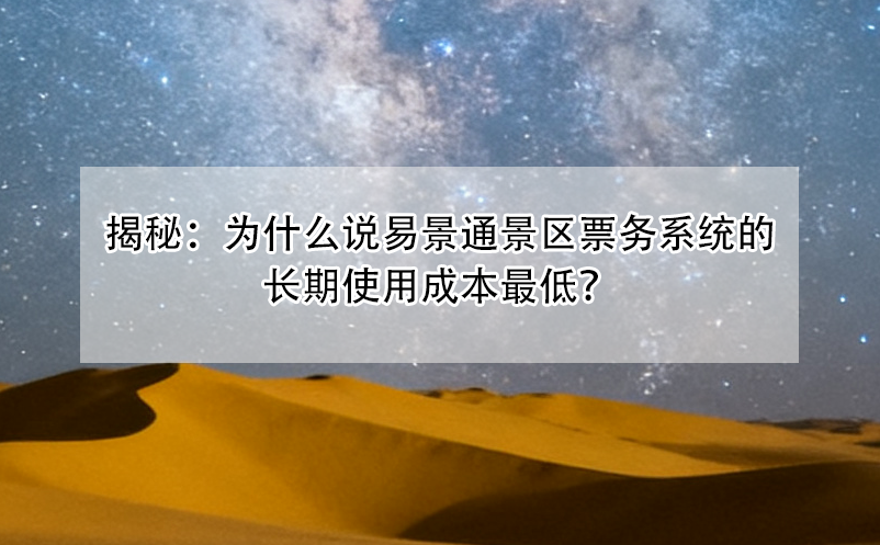 揭秘：為什么說易景通景區(qū)票務(wù)系統(tǒng)的長期使用成本最低？