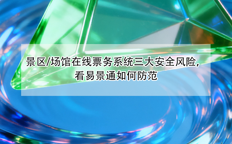 景區(qū)/場(chǎng)館在線票務(wù)系統(tǒng)三大安全風(fēng)險(xiǎn)，看易景通如何防范