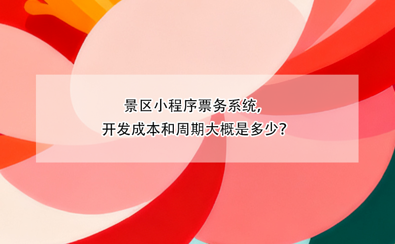 景區(qū)小程序票務(wù)系統(tǒng)，開發(fā)成本和周期大概是多少？