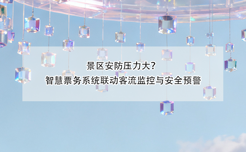 景區(qū)安防壓力大？智慧票務(wù)系統(tǒng)聯(lián)動客流監(jiān)控與安全預警