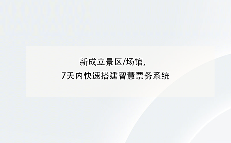 新成立景區(qū)/場館，7天內(nèi)快速搭建智慧票務(wù)系統(tǒng)