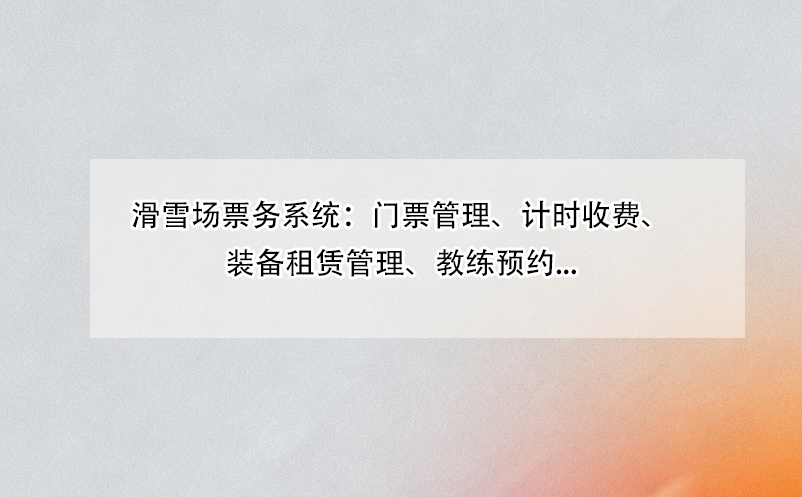 滑雪場票務(wù)系統(tǒng)：門票管理、計(jì)時收費(fèi)、裝備租賃管理、教練預(yù)約... 