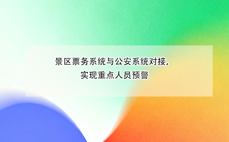 景區(qū)票務(wù)系統(tǒng)與公安系統(tǒng)對接，實現(xiàn)重點人員預(yù)警