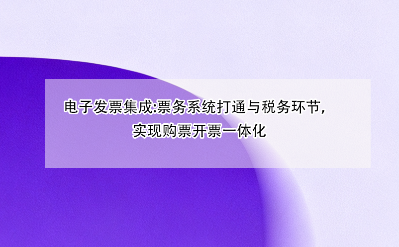 電子發(fā)票集成:票務系統(tǒng)打通與稅務環(huán)節(jié)，實現(xiàn)購票開票一體化