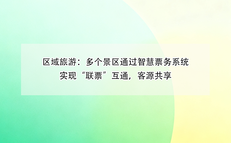 區(qū)域旅游：多個景區(qū)通過智慧票務(wù)系統(tǒng)實現(xiàn)“聯(lián)票”互通，客源共享