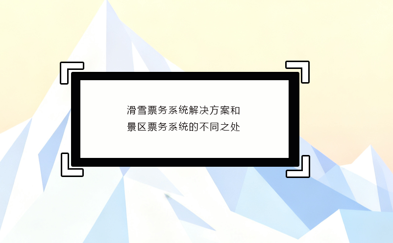 滑雪票務(wù)系統(tǒng)解決方案和景區(qū)票務(wù)系統(tǒng)的不同之處