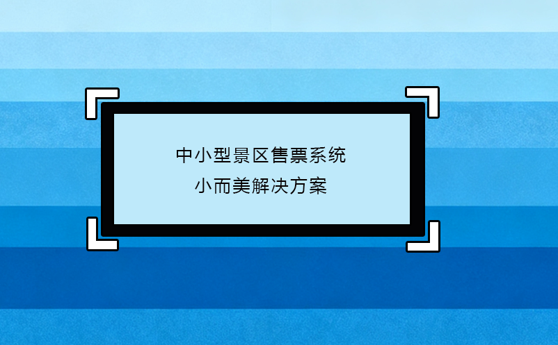 中小型景區(qū)售票系統(tǒng)小而美解決方案