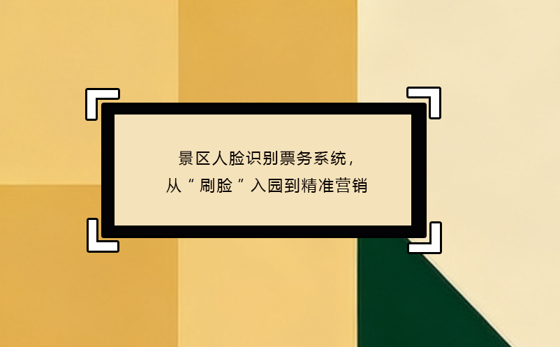 景區(qū)人臉識(shí)別票務(wù)系統(tǒng)，從“刷臉”入園到精準(zhǔn)營(yíng)銷