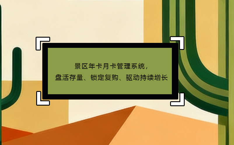 景區(qū)年卡月卡管理系統(tǒng)，盤活存量、鎖定復購、驅(qū)動持續(xù)增長