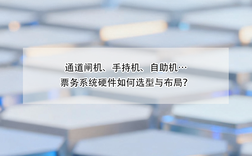 通道閘機、手持機、自助機…票務系統(tǒng)硬件如何選型與布局？ 