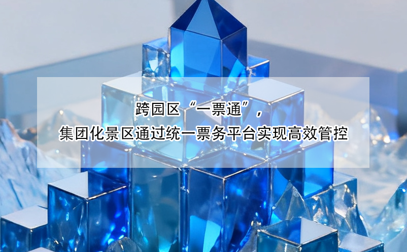 跨園區(qū)“一票通”，集團(tuán)化景區(qū)通過(guò)統(tǒng)一票務(wù)平臺(tái)實(shí)現(xiàn)高效管控