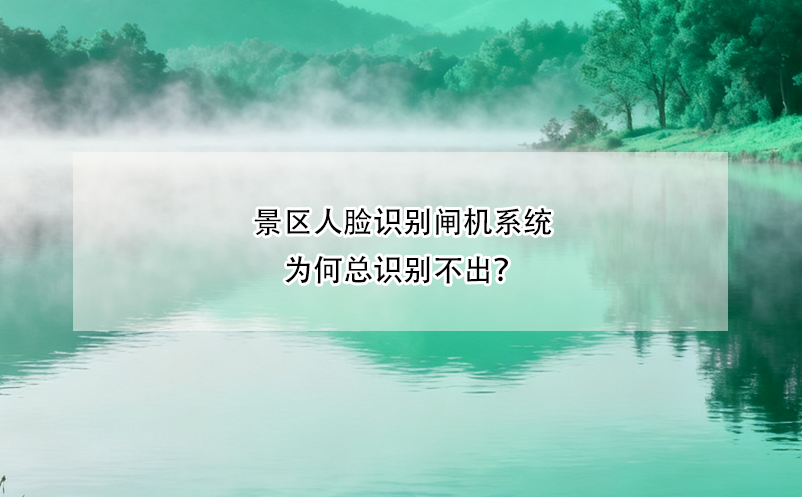 景區(qū)人臉識別閘機系統(tǒng)為何總識別不出？