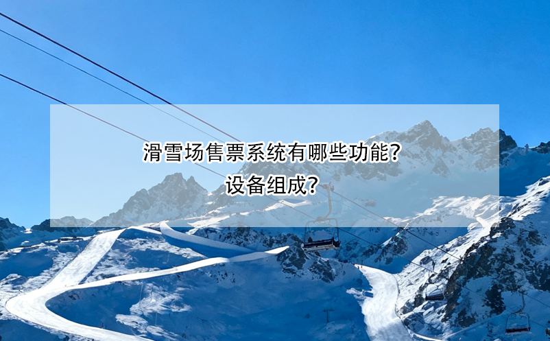 滑雪場售票系統(tǒng)有哪些功能？設(shè)備組成？