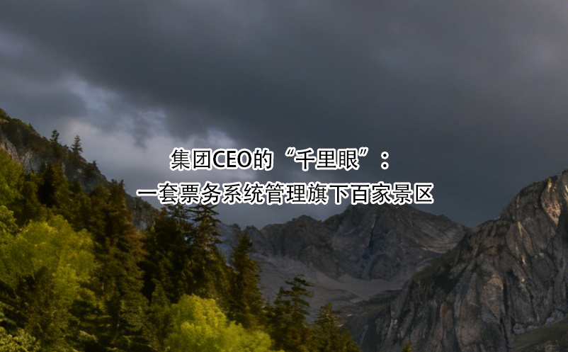 集團(tuán)CEO的“千里眼”：一套票務(wù)系統(tǒng)管理旗下百家景區(qū) 