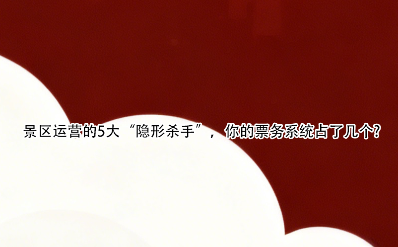 景區(qū)運營的5大“隱形殺手”，你的票務(wù)系統(tǒng)占了幾個?