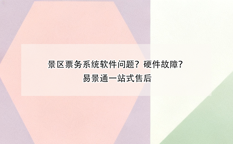 景區(qū)票務(wù)系統(tǒng)軟件問(wèn)題？硬件故障？易景通一站式售后 