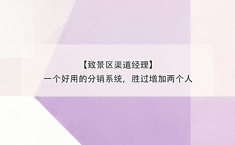 【致景區(qū)渠道經(jīng)理】一個(gè)好用的分銷系統(tǒng)，勝過(guò)增加兩個(gè)人 
