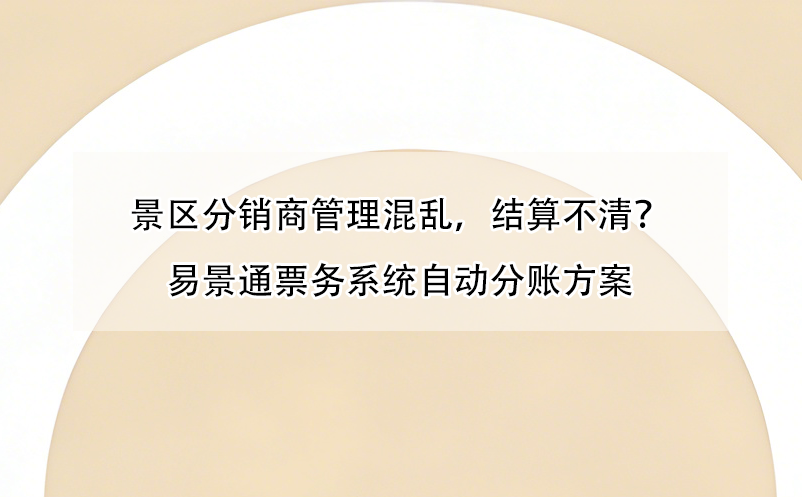 景區(qū)分銷商管理混亂，結(jié)算不清？易景通票務(wù)系統(tǒng)自動(dòng)分賬方案
