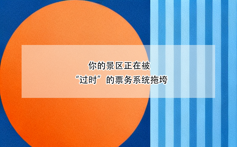 你的景區(qū)正在被“過時(shí)”的票務(wù)系統(tǒng)拖垮 