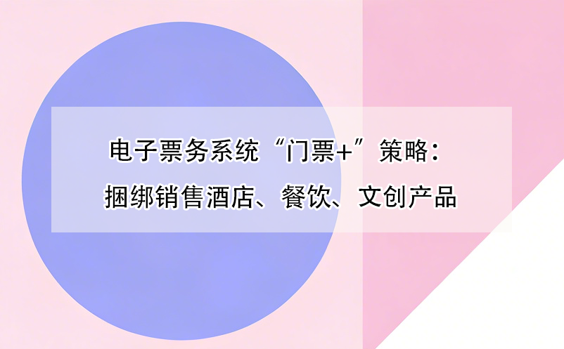 電子票務(wù)系統(tǒng)“門(mén)票+”策略：捆綁銷售酒店、餐飲、文創(chuàng)產(chǎn)品