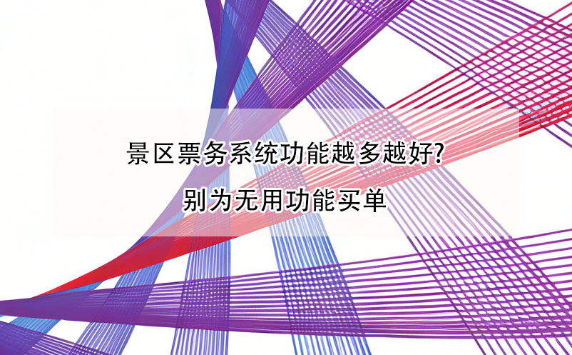 景區(qū)票務(wù)系統(tǒng)功能越多越好?別為無用功能買單