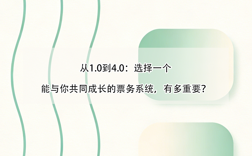從1.0到4.0：選擇一個(gè)能與你共同成長(zhǎng)的票務(wù)系統(tǒng)，有多重要？