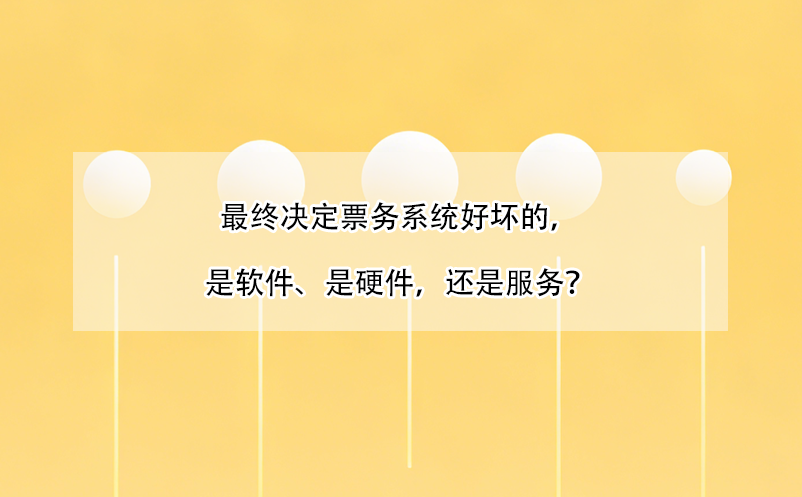 最終決定票務(wù)系統(tǒng)好壞的，是軟件、是硬件，還是服務(wù)？