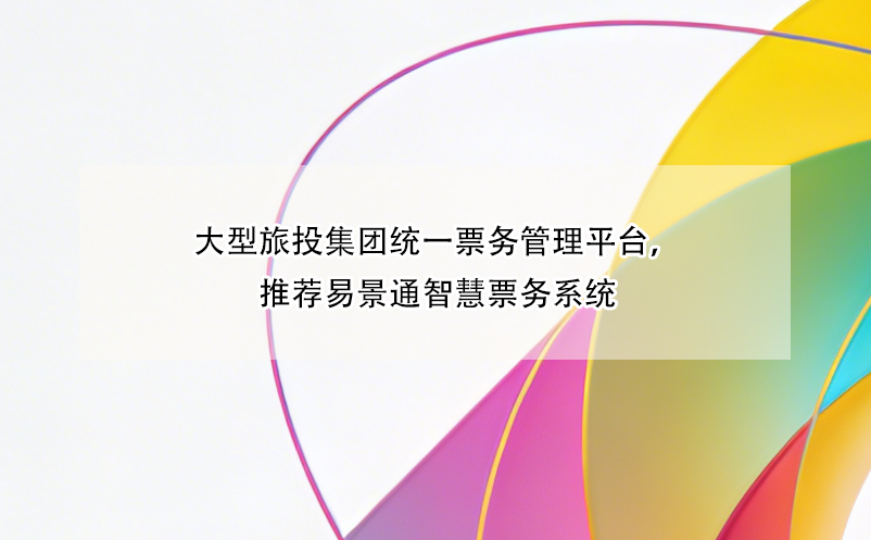 大型旅投集團(tuán)統(tǒng)一票務(wù)管理平臺(tái)，推薦易景通智慧票務(wù)系統(tǒng)