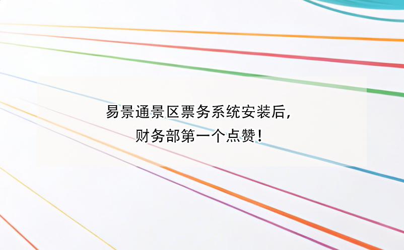 易景通景區(qū)票務(wù)系統(tǒng)安裝后，財(cái)務(wù)部第一個(gè)點(diǎn)贊！ 