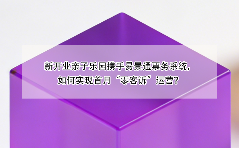 新開業(yè)親子樂園攜手易景通票務系統(tǒng)，如何實現首月“零客訴”運營？