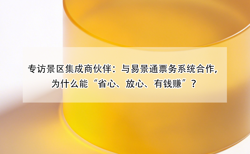 專(zhuān)訪景區(qū)集成商伙伴：與易景通票務(wù)系統(tǒng)合作，為什么能“省心、放心、有錢(qián)賺”？