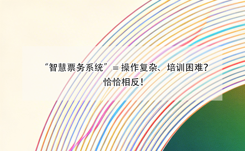 “智慧票務(wù)系統(tǒng)”= 操作復(fù)雜、培訓(xùn)困難？恰恰相反！