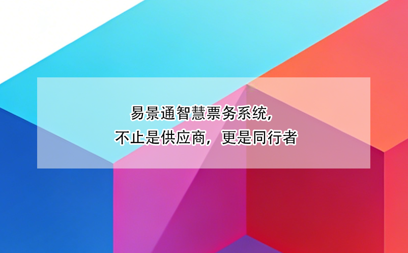 易景通智慧票務(wù)系統(tǒng)，不止是供應(yīng)商，更是同行者