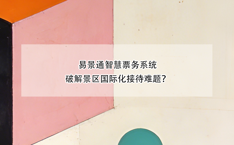 易景通智慧票務(wù)系統(tǒng)破解景區(qū)國(guó)際化接待難題？