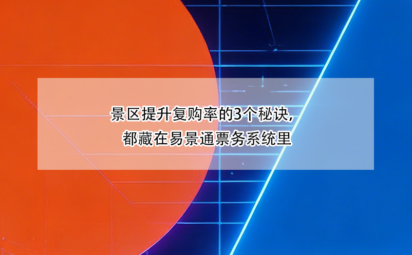 景區(qū)提升復(fù)購(gòu)率的3個(gè)秘訣，都藏在易景通票務(wù)系統(tǒng)里