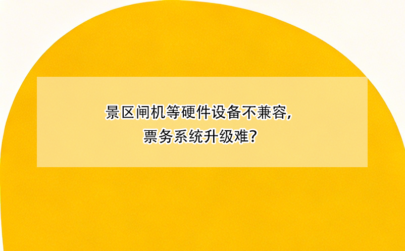 景區(qū)閘機等硬件設備不兼容，票務系統(tǒng)升級難？